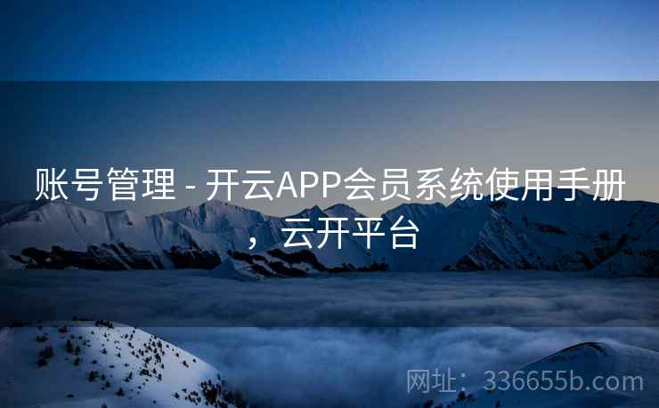 账号管理 - 开云APP会员系统使用手册,云开平台 账号管理 - 开云APP会员系统使用手册,云开平台