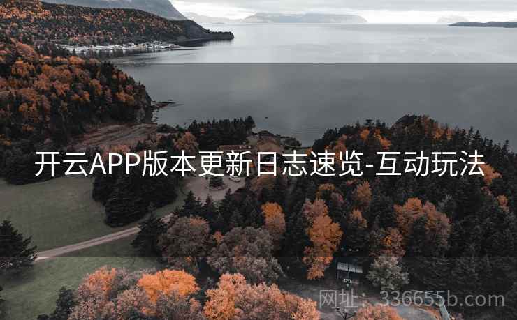 开云APP版本更新日志速览-互动玩法 开云APP版本更新日志速览-互动玩法