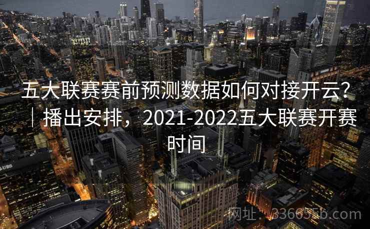 五大联赛赛前预测数据如何对接开云?|播出安排,2021-2022五大联赛开赛时间 五大联赛赛前预测数据如何对接开云?|播出安排,2021-2022五大联赛开赛时间