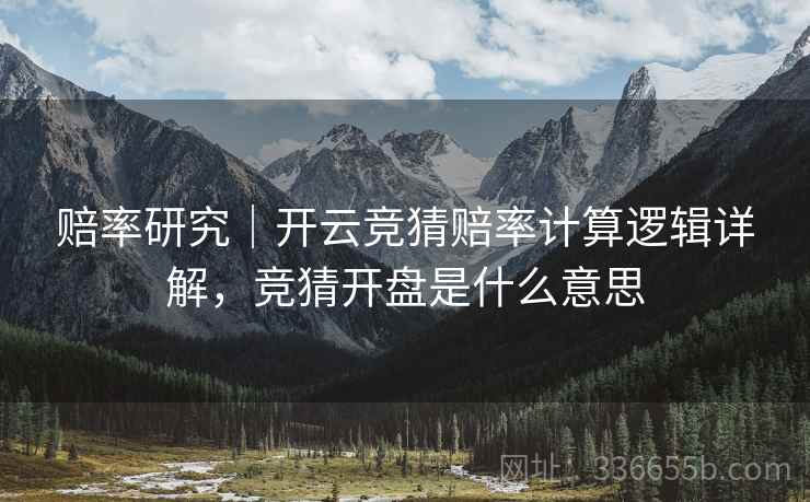 赔率研究｜开云竞猜赔率计算逻辑详解，竞猜开盘是什么意思