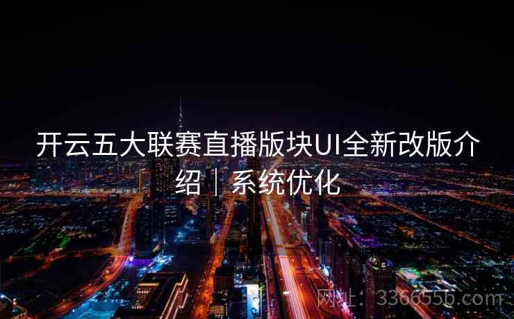 开云五大联赛直播版块UI全新改版介绍|系统优化 开云五大联赛直播版块UI全新改版介绍|系统优化