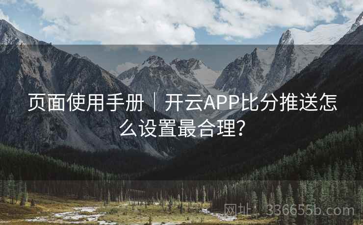 页面使用手册｜开云APP比分推送怎么设置最合理？