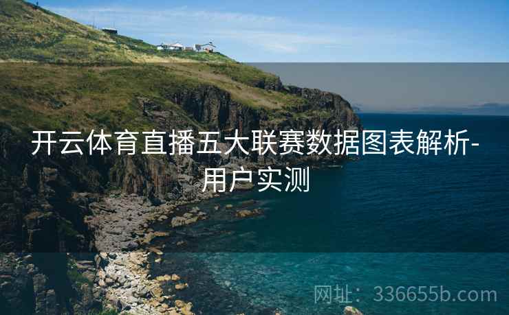 开云体育直播五大联赛数据图表解析-用户实测 开云体育直播五大联赛数据图表解析-用户实测