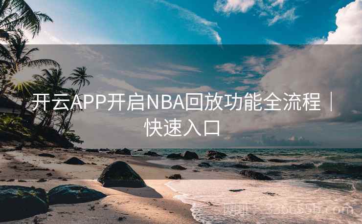 开云APP开启NBA回放功能全流程｜快速入口