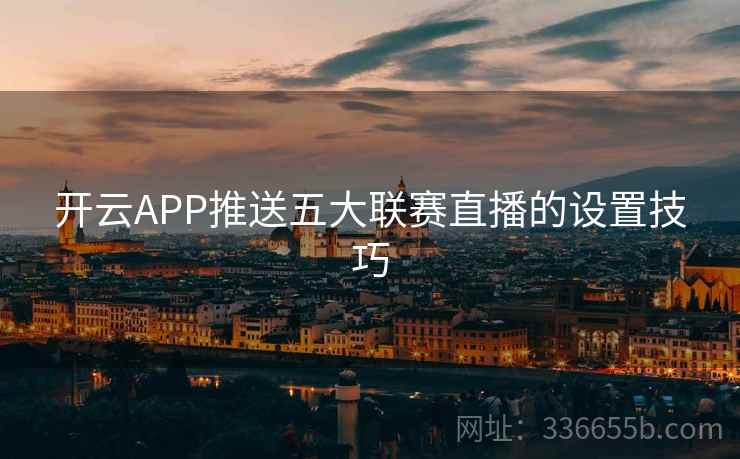 开云APP推送五大联赛直播的设置技巧
