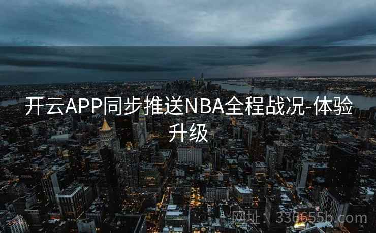 开云APP同步推送NBA全程战况-体验升级