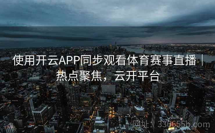使用开云APP同步观看体育赛事直播｜热点聚焦，云开平台