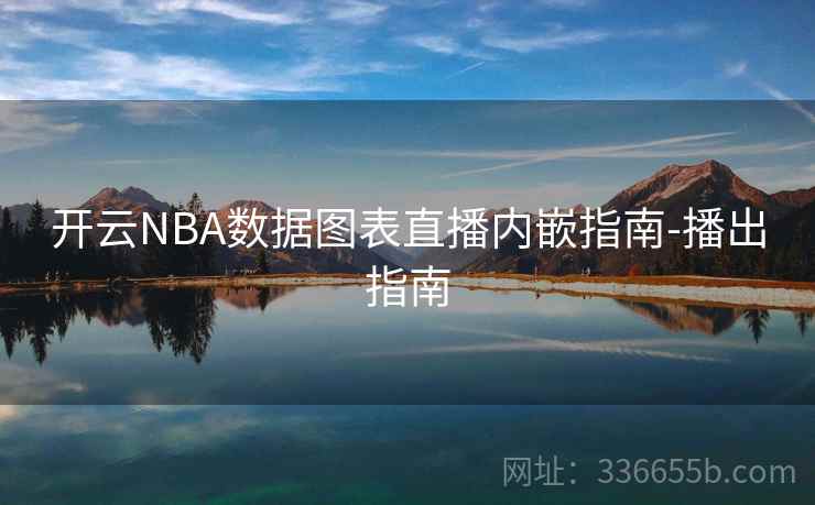 开云NBA数据图表直播内嵌指南-播出指南