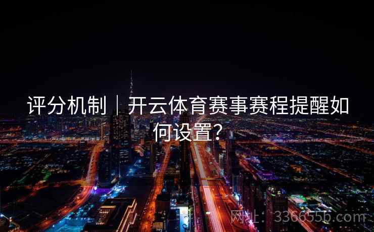 评分机制｜开云体育赛事赛程提醒如何设置？