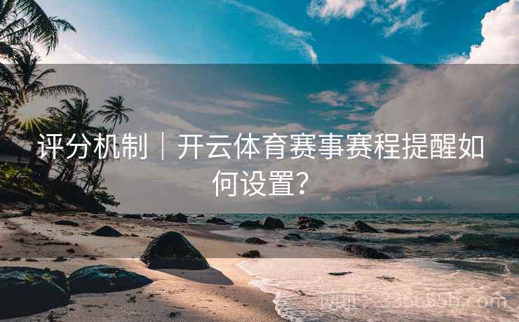 评分机制｜开云体育赛事赛程提醒如何设置？