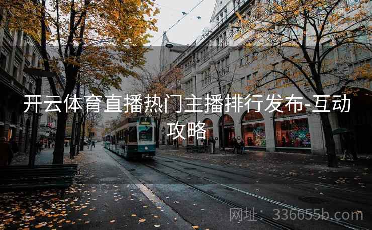 开云体育直播热门主播排行发布-互动攻略